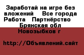 Заработай на игре без вложений! - Все города Работа » Партнёрство   . Брянская обл.,Новозыбков г.